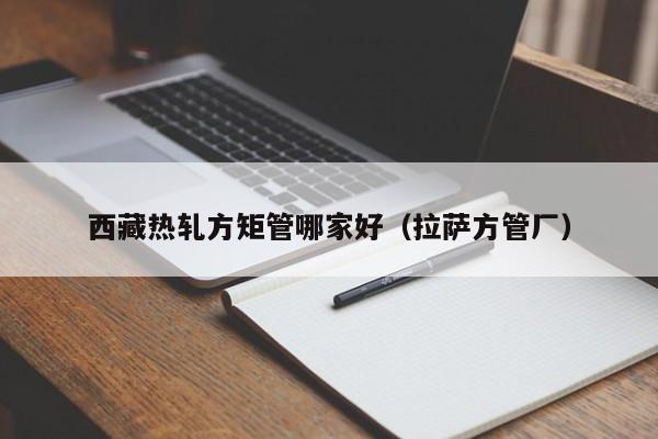 西藏?zé)彳埛骄毓苣募液茫ɡ_方管廠）