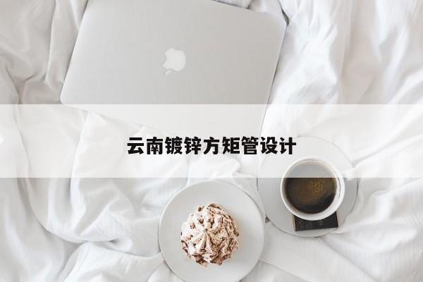 云南鍍鋅方矩管設(shè)計(jì)