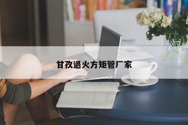 甘孜退火方矩管廠家