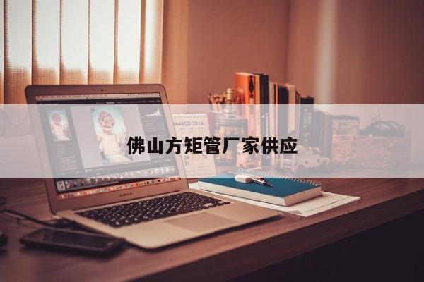 佛山方矩管廠家供應(yīng)
