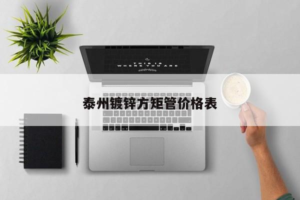 泰州鍍鋅方矩管價(jià)格表