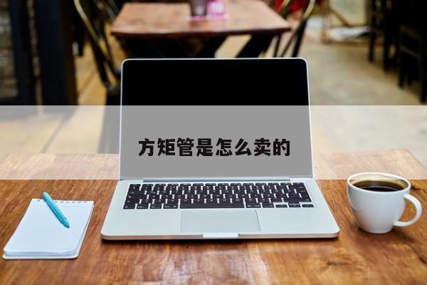 方矩管是怎么賣的