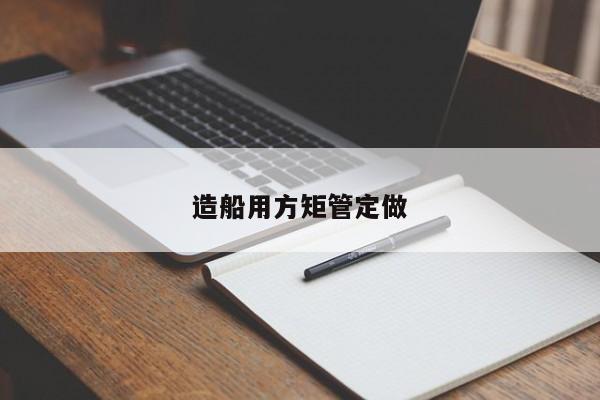 造船用方矩管定做