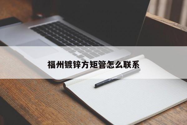 福州鍍鋅方矩管怎么聯(lián)系