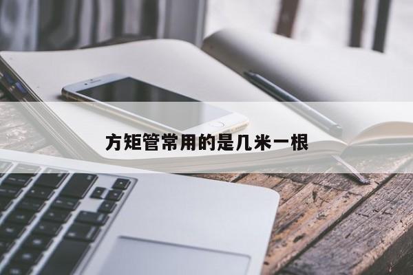 方矩管常用的是幾米一根