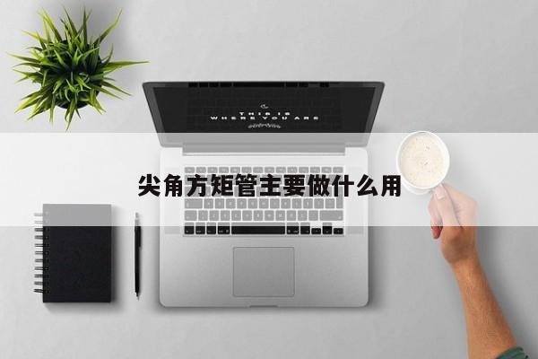 尖角方矩管主要做什么用